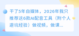 干了5年自媒体，2026年我只推荐这6款AI配音工具（附个人避坑经验）