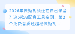2026年做短视频还在自己录音？这5款AI配音工具亲测，第2个免费音质还超稳