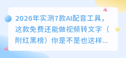 2026年实测7款AI配音工具，这款免费还能做视频转文字（附红黑榜）