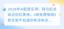 2026年AI配音实测：踩坑后总结这份红黑榜，3款免费够用5款全能