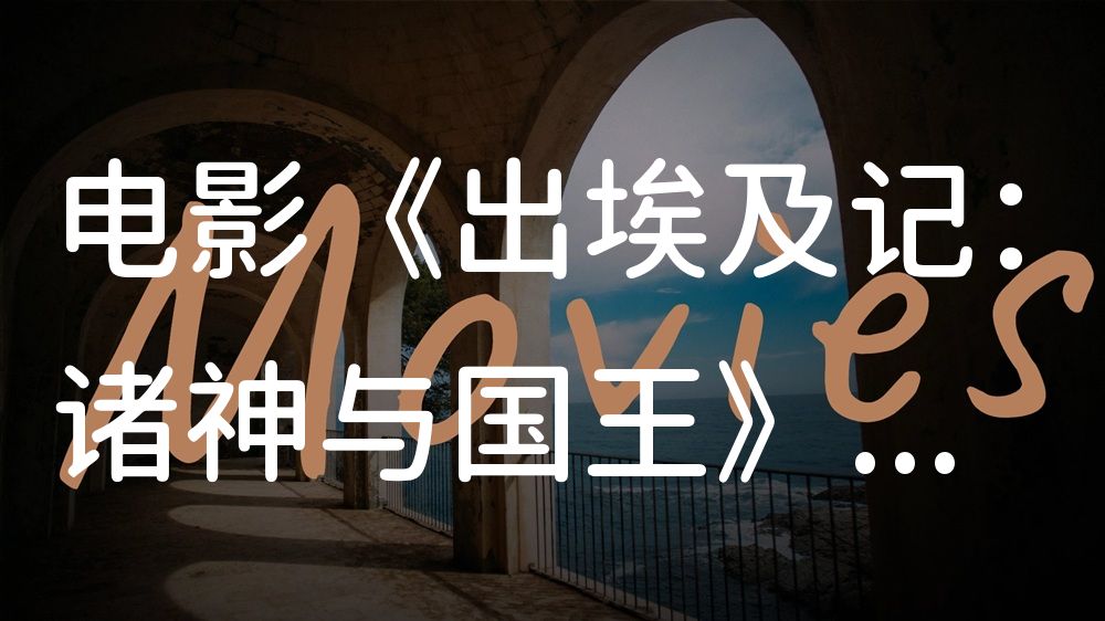 《出埃及记：诸神与国王》电影解说稿：故事梳理+隐藏细节（影视解说文案）