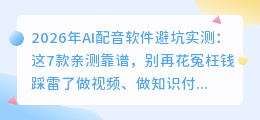 2026年AI配音软件避坑实测：这7款亲测靠谱，别再花冤枉钱踩雷了