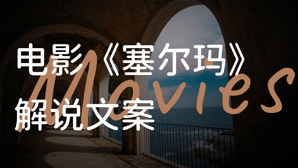 《塞尔玛》电影解说稿：全剧情讲解+彩蛋盘点（影视解说文案）