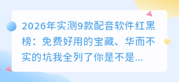 2026年实测9款配音软件红黑榜：免费好用的宝藏、华而不实的坑我全列了
