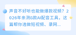 声音不好听也能做爆款视频？2026年亲测8款AI配音工具，这篇帮你选
