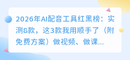 2026年AI配音工具红黑榜：实测8款，这3款我用顺手了（附免费方案）
