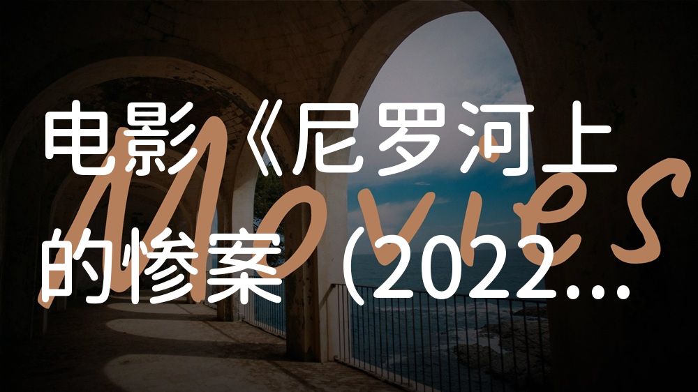 《尼罗河上的惨案（2022）》电影解说稿：全剧情讲解+结局真相（影视解说文案）