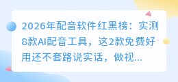 2026年配音软件红黑榜：实测8款AI配音工具，这2款免费好用还不套路
