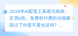 2026年AI配音工具避坑指南：实测8款，免费和付费的坑我都踩过了