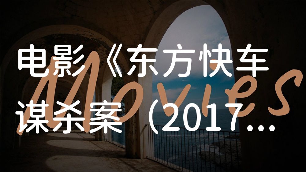 《东方快车谋杀案（2017）》电影解说稿：剧情完整版+隐藏细节（影视解说文案）