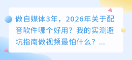 做自媒体3年，2026年关于配音软件哪个好用？我的实测避坑指南
