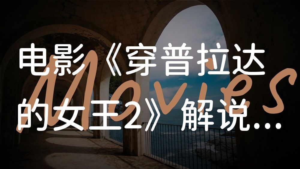 《穿普拉达的女王2》电影解说稿：故事梳理+彩蛋盘点（影视解说文案）