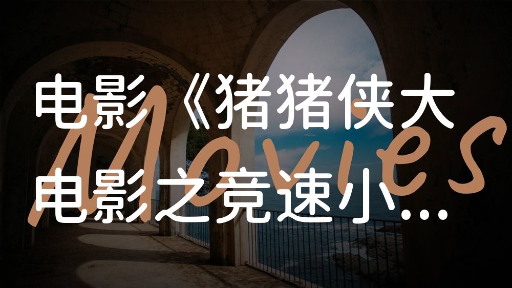 《猪猪侠大电影之竞速小英雄》电影解说稿：剧情完整版+彩蛋盘点（影视解说文案）