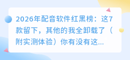 2026年配音软件红黑榜：这7款留下，其他的我全卸载了（附实测体验）