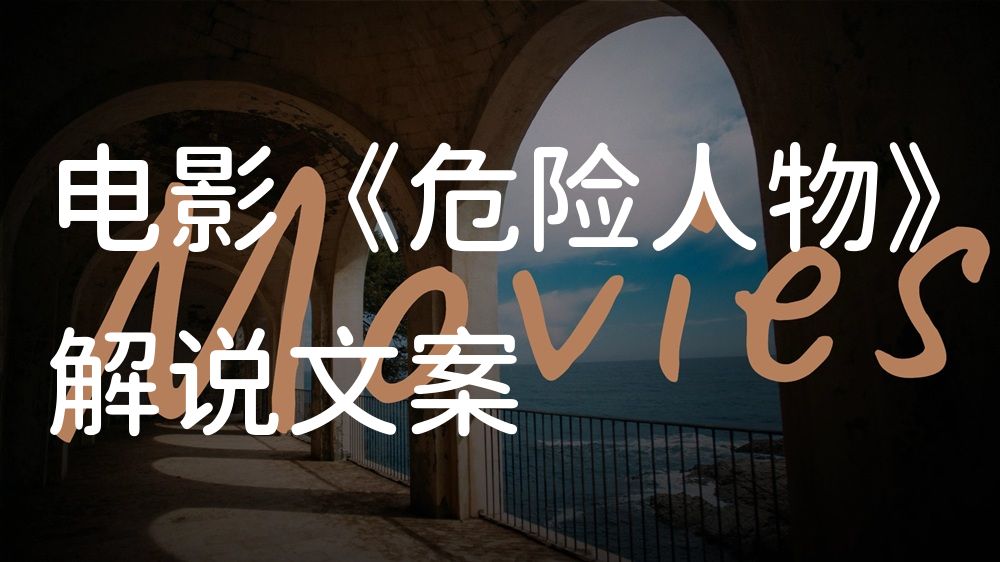 《危险人物》电影解说稿：故事梳理+隐藏细节（影视解说文案）