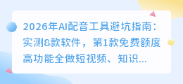 2026年AI配音工具避坑指南：实测8款软件，第1款免费额度高功能全