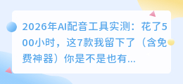 2026年AI配音工具实测：花了500小时，这7款我留下了（含免费神器）