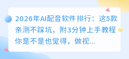 2026年AI配音软件排行：这5款亲测不踩坑，附3分钟上手教程