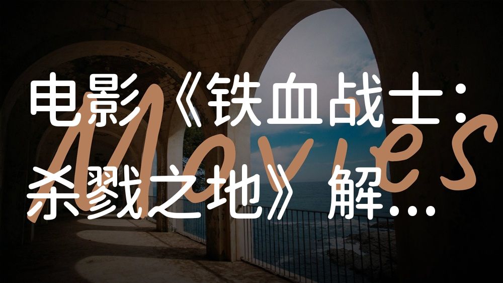 《铁血战士：杀戮之地》电影解说稿：剧情完整版+隐藏细节（影视解说文案）