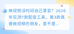 做视频没时间自己录音？2026年实测7款配音工具，第3款真香