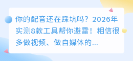 做视频别再用干巴巴人声了！2026年AI配音工具实测推荐（附8款红黑榜）