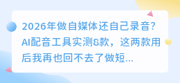 2026年做自媒体还自己录音？AI配音工具实测8款，这两款用后我再也回不去了