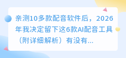 亲测10多款配音软件后，2026年我决定留下这6款AI配音工具（附详细解析）