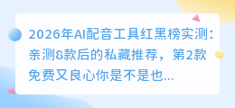 2026年AI配音工具红黑榜实测：亲测8款后的私藏推荐，第2款免费又良心