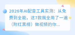 2026年AI配音工具实测：从免费到全能，这7款我全用了一遍（附红黑榜）