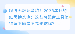 踩过无数配音坑！2026年我的红黑榜实测：这些AI配音工具值得留下
