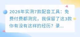 2026年实测7款配音工具：免费付费都测完，我保留了这3款