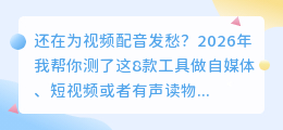 2026年实测8款AI配音工具，这3款最能帮你省时省力（附红黑榜）
