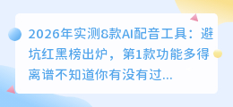 2026年实测8款AI配音工具：避坑红黑榜出炉，第1款功能多得离谱