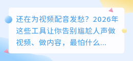 2026年AI配音工具怎么选？实测8款避坑指南，第1款功能多到离谱