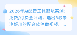2026年AI配音工具避坑实测：免费/付费全评测，选出8款亲测好用的配音软件