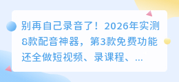 别再自己录音了！2026年实测8款配音神器，第3款免费功能还全
