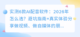 实测6款AI配音软件：2026年怎么选？避坑指南+真实体验分享