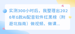 实测300小时后，我整理出2026年8款AI配音软件红黑榜（附避坑指南）