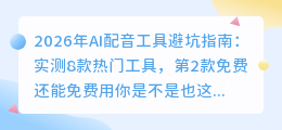 2026年AI配音工具避坑指南：实测8款热门工具，第2款免费还能免费用