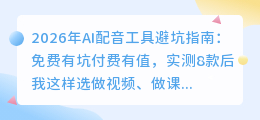 2026年AI配音工具避坑指南：免费有坑付费有值，实测8款后我这样选