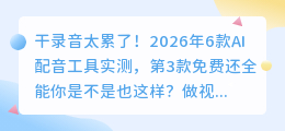 干录音太累了！2026年6款AI配音工具实测，第3款免费还全能