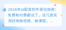 2026年AI配音软件避坑指南：免费和付费都试了，这几款实测好用