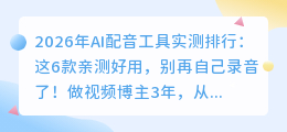 2026年AI配音工具实测排行：这6款亲测好用，别再自己录音了！