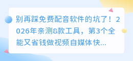 别再踩免费配音软件的坑了！2026年亲测8款工具，第3个全能又省钱