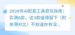 2026年AI配音工具避坑指南：实测8款，这3款值得留下（附亲测对比）