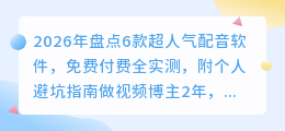 2026年盘点6款超人气配音软件，免费付费全实测，附个人避坑指南