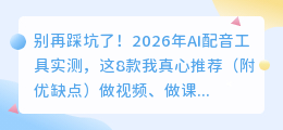 别再踩坑了！2026年AI配音工具实测，这8款我真心推荐（附优缺点）