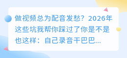 实测6款配音工具，2026年怎么选不踩坑？附免费好用方案