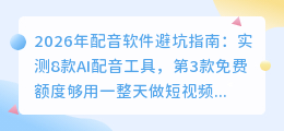 2026年配音软件避坑指南：实测8款AI配音工具，第3款免费额度够用一整天