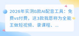 2026年实测8款AI配音工具：免费vs付费，这3款我愿称为全能王